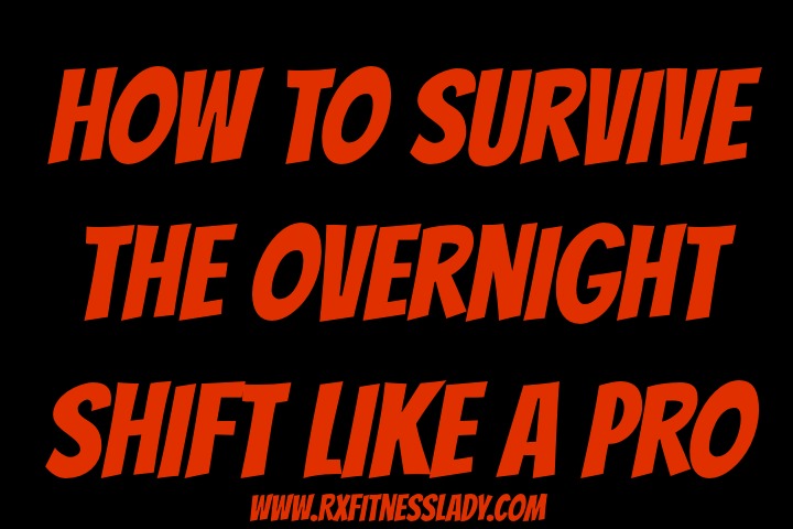 How to Survive the Overnight Shift Like A Pro - Rx Fitness Lady