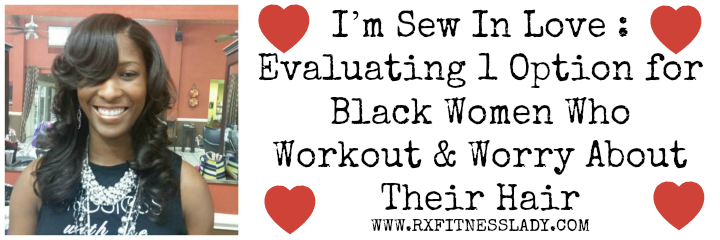 I’m Sew In Love  Evaluating 1 Option for Black Women Who Workout & Worry About Their Hair