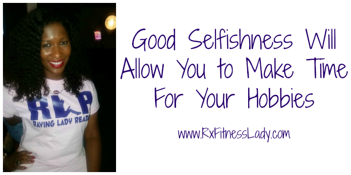 Good Selfishness Will Allow You to Make Time For Your Hobbies - Rx Fitness Lady